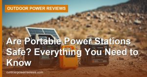 Are Portable Power Stations Safe? Everything You Need to Know